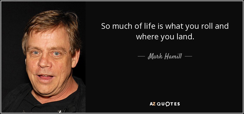 So much of life is what you roll and where you land. - Mark Hamill