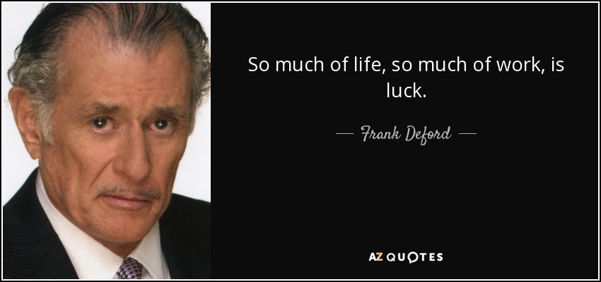 So much of life, so much of work, is luck. - Frank Deford