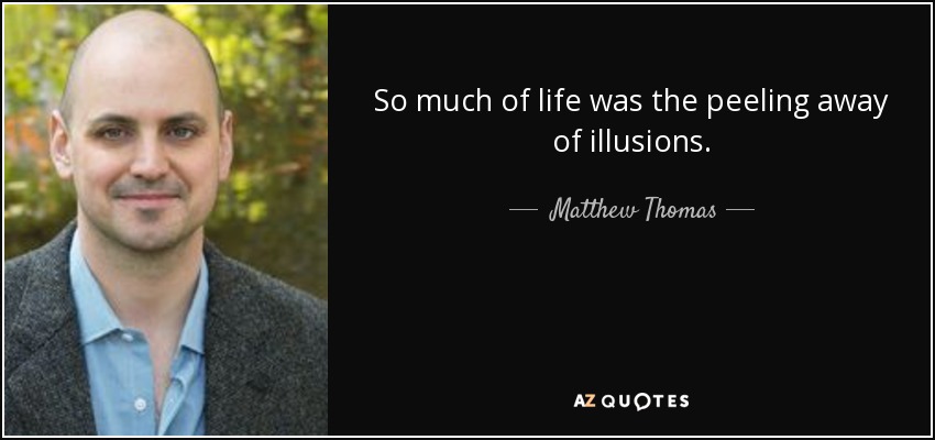 So much of life was the peeling away of illusions. - Matthew Thomas