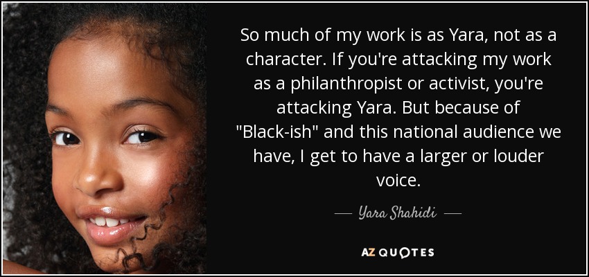 So much of my work is as Yara, not as a character. If you're attacking my work as a philanthropist or activist, you're attacking Yara. But because of 