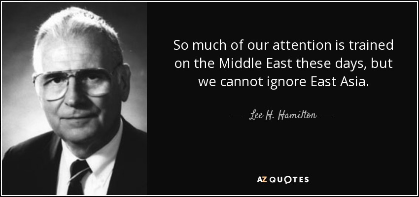 So much of our attention is trained on the Middle East these days, but we cannot ignore East Asia. - Lee H. Hamilton