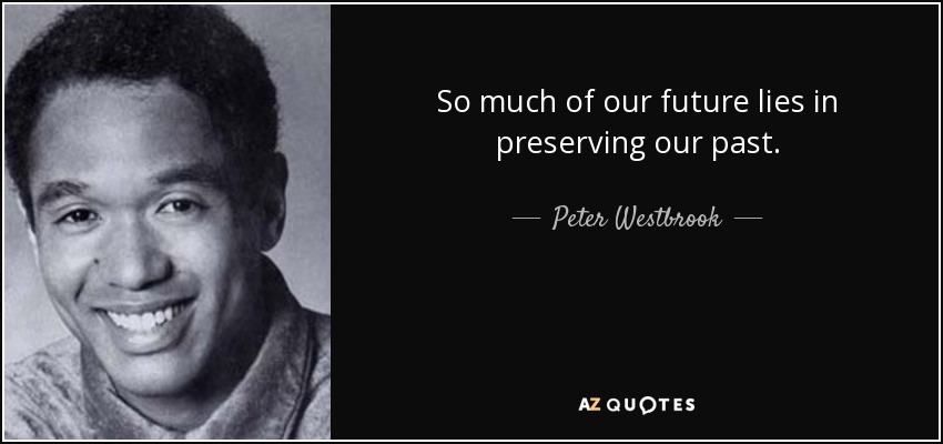 So much of our future lies in preserving our past. - Peter Westbrook
