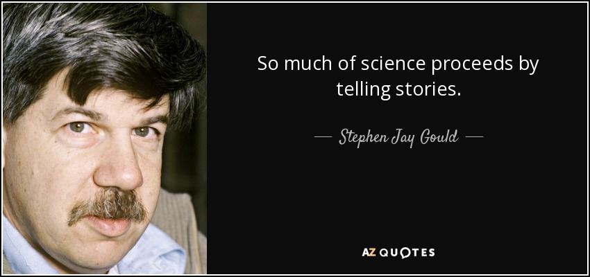 So much of science proceeds by telling stories. - Stephen Jay Gould
