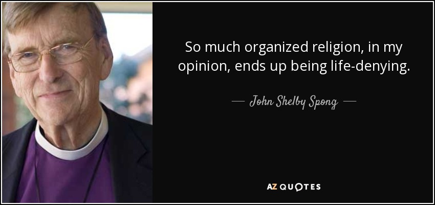 So much organized religion, in my opinion, ends up being life-denying. - John Shelby Spong