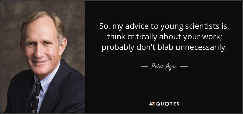 So, my advice to young scientists is, think critically about your work; probably don't blab unnecessarily. - Peter Agre
