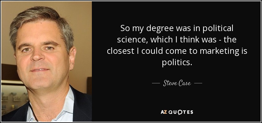 So my degree was in political science, which I think was - the closest I could come to marketing is politics. - Steve Case
