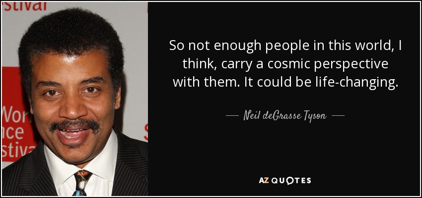 So not enough people in this world, I think, carry a cosmic perspective with them. It could be life-changing. - Neil deGrasse Tyson