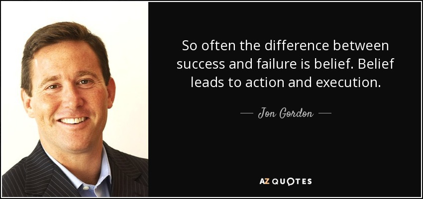 So often the difference between success and failure is belief. Belief leads to action and execution. - Jon Gordon