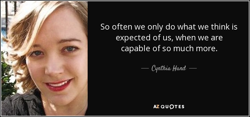 So often we only do what we think is expected of us, when we are capable of so much more. - Cynthia Hand
