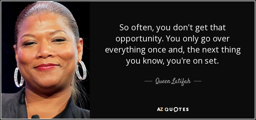 So often, you don't get that opportunity. You only go over everything once and, the next thing you know, you're on set. - Queen Latifah