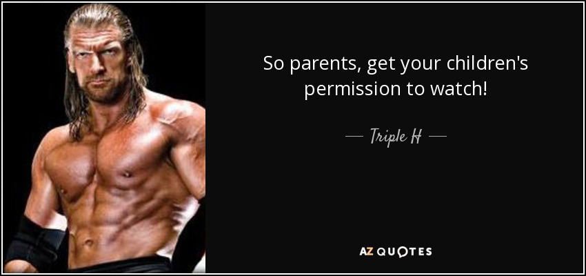 So parents, get your children's permission to watch! - Triple H