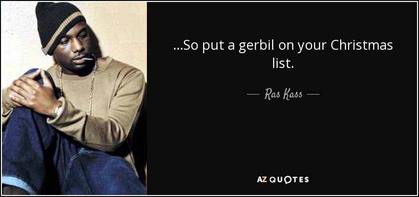 ...So put a gerbil on your Christmas list. - Ras Kass