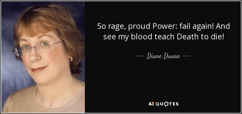 So rage, proud Power: fail again! And see my blood teach Death to die! - Diane Duane