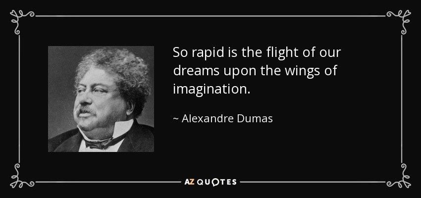 So rapid is the flight of our dreams upon the wings of imagination. - Alexandre Dumas