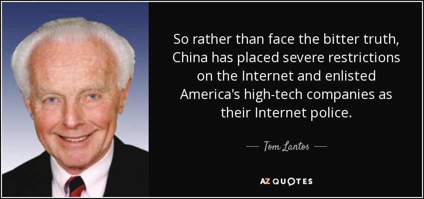 So rather than face the bitter truth, China has placed severe restrictions on the Internet and enlisted America's high-tech companies as their Internet police. - Tom Lantos