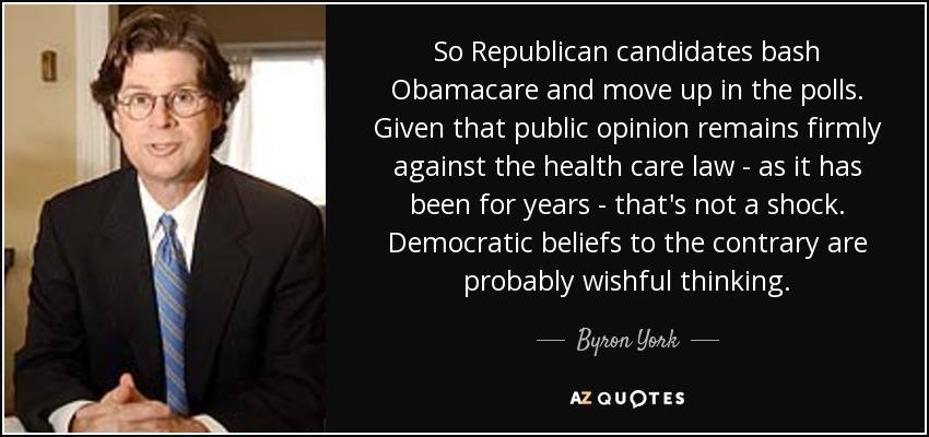 So Republican candidates bash Obamacare and move up in the polls. Given that public opinion remains firmly against the health care law - as it has been for years - that's not a shock. Democratic beliefs to the contrary are probably wishful thinking. - Byron York
