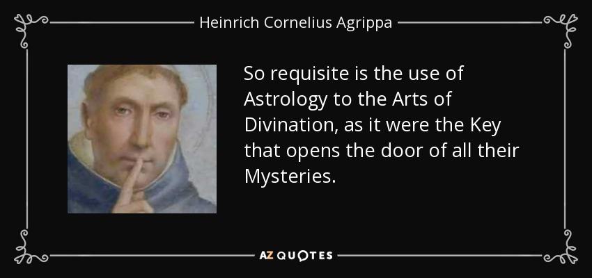 So requisite is the use of Astrology to the Arts of Divination, as it were the Key that opens the door of all their Mysteries. - Heinrich Cornelius Agrippa