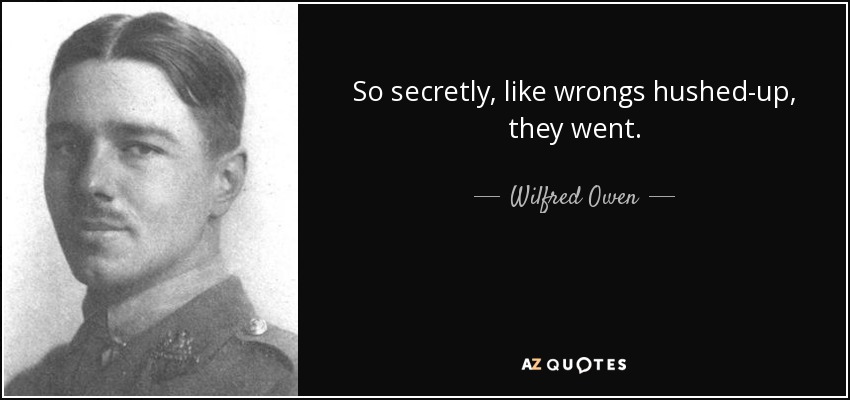 So secretly, like wrongs hushed-up, they went. - Wilfred Owen