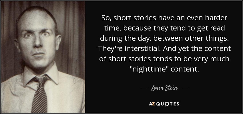 So, short stories have an even harder time, because they tend to get read during the day, between other things. They're interstitial. And yet the content of short stories tends to be very much 