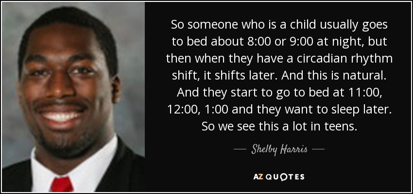 So someone who is a child usually goes to bed about 8:00 or 9:00 at night, but then when they have a circadian rhythm shift, it shifts later. And this is natural. And they start to go to bed at 11:00, 12:00, 1:00 and they want to sleep later. So we see this a lot in teens. - Shelby Harris