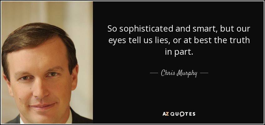 So sophisticated and smart, but our eyes tell us lies, or at best the truth in part. - Chris Murphy