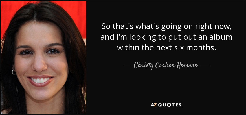So that's what's going on right now, and I'm looking to put out an album within the next six months. - Christy Carlson Romano
