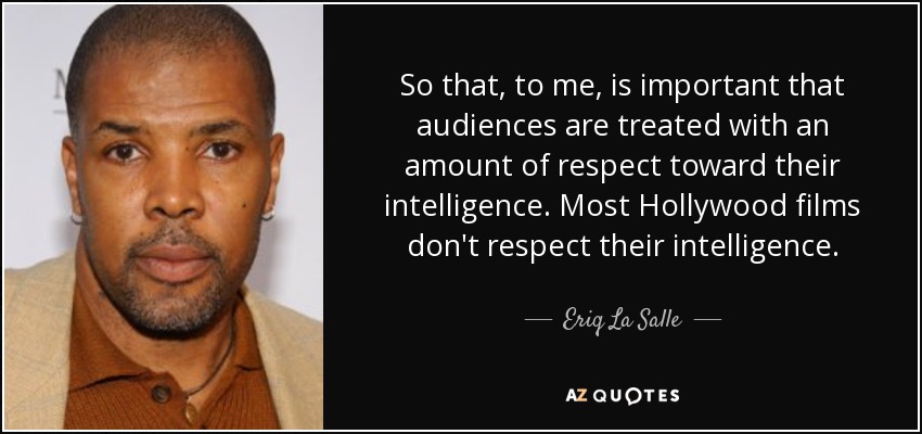 So that, to me, is important that audiences are treated with an amount of respect toward their intelligence. Most Hollywood films don't respect their intelligence. - Eriq La Salle