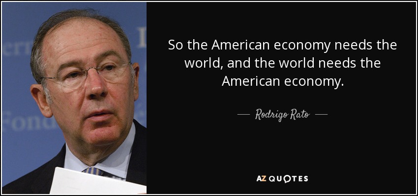 So the American economy needs the world, and the world needs the American economy. - Rodrigo Rato