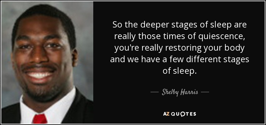 So the deeper stages of sleep are really those times of quiescence, you're really restoring your body and we have a few different stages of sleep. - Shelby Harris
