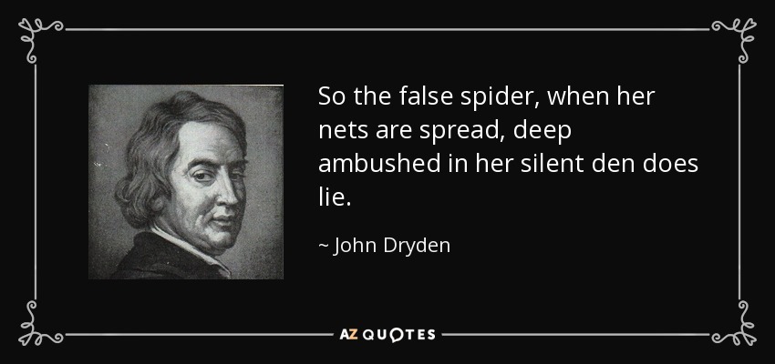 So the false spider, when her nets are spread, deep ambushed in her silent den does lie. - John Dryden