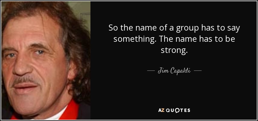 So the name of a group has to say something. The name has to be strong. - Jim Capaldi