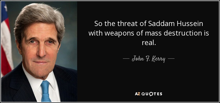 So the threat of Saddam Hussein with weapons of mass destruction is real. - John F. Kerry