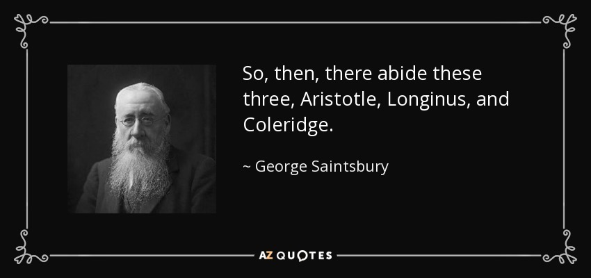 So, then, there abide these three, Aristotle, Longinus, and Coleridge. - George Saintsbury