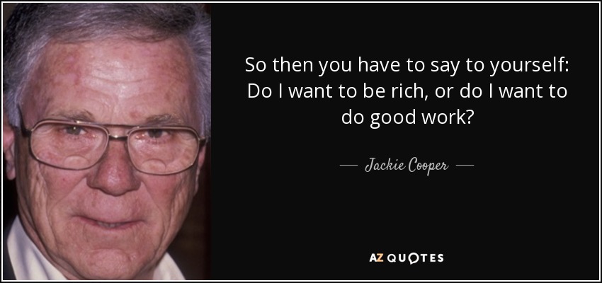 So then you have to say to yourself: Do I want to be rich, or do I want to do good work? - Jackie Cooper