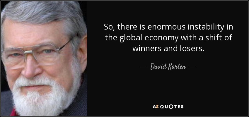 So, there is enormous instability in the global economy with a shift of winners and losers. - David Korten