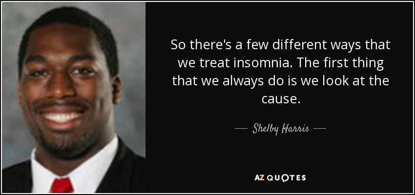 So there's a few different ways that we treat insomnia. The first thing that we always do is we look at the cause. - Shelby Harris