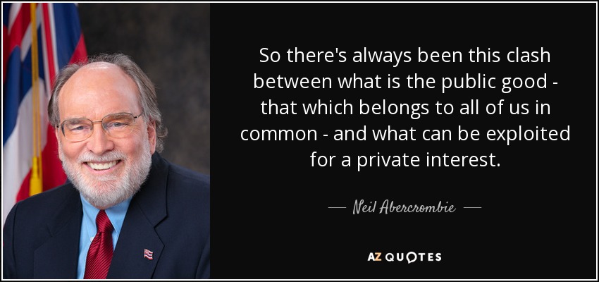 So there's always been this clash between what is the public good - that which belongs to all of us in common - and what can be exploited for a private interest. - Neil Abercrombie