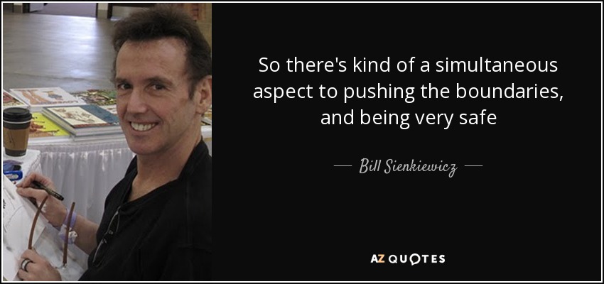 So there's kind of a simultaneous aspect to pushing the boundaries, and being very safe - Bill Sienkiewicz