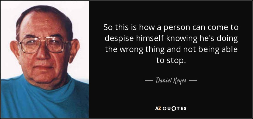 So this is how a person can come to despise himself-knowing he's doing the wrong thing and not being able to stop. - Daniel Keyes