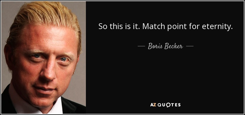 So this is it. Match point for eternity. - Boris Becker