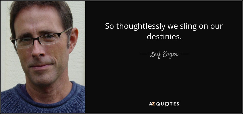 So thoughtlessly we sling on our destinies. - Leif Enger