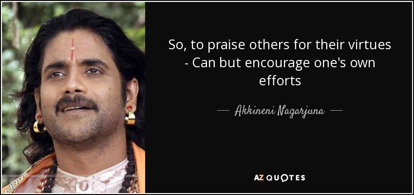 So, to praise others for their virtues - Can but encourage one's own efforts - Akkineni Nagarjuna