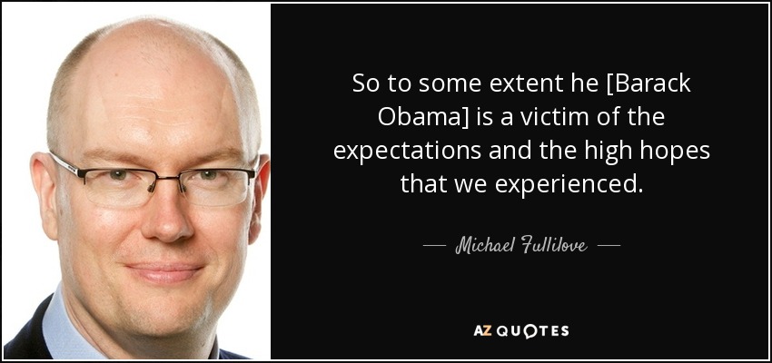 So to some extent he [Barack Obama] is a victim of the expectations and the high hopes that we experienced. - Michael Fullilove