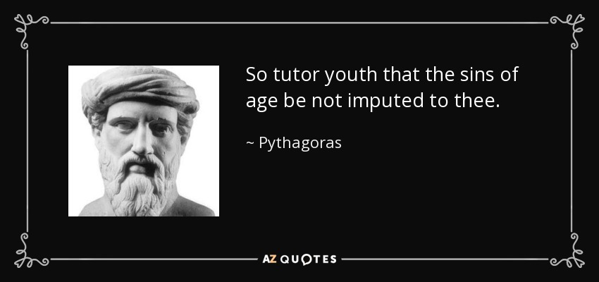 So tutor youth that the sins of age be not imputed to thee. - Pythagoras