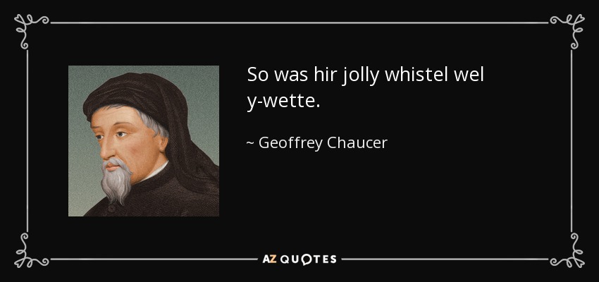 So was hir jolly whistel wel y-wette. - Geoffrey Chaucer