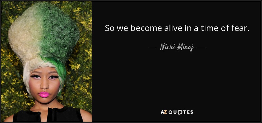 So we become alive in a time of fear. - Nicki Minaj
