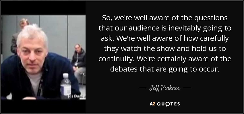 So, we're well aware of the questions that our audience is inevitably going to ask. We're well aware of how carefully they watch the show and hold us to continuity. We're certainly aware of the debates that are going to occur. - Jeff Pinkner