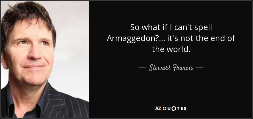 So what if I can't spell Armaggedon? ... it's not the end of the world. - Stewart Francis