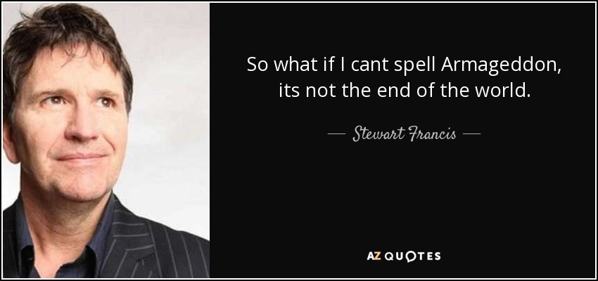 So what if I cant spell Armageddon, its not the end of the world. - Stewart Francis