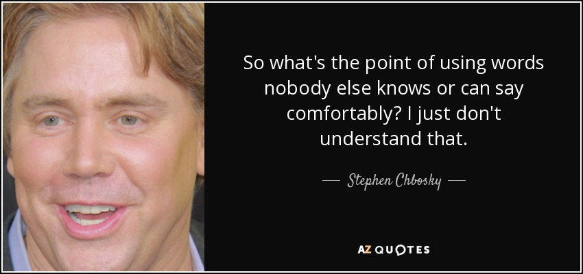 So what's the point of using words nobody else knows or can say comfortably? I just don't understand that. - Stephen Chbosky